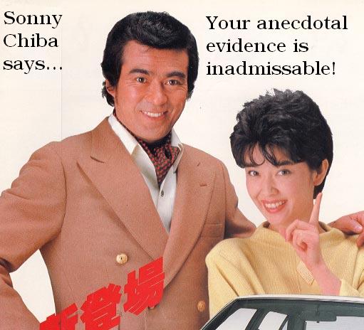 Sonny Chiba says ... your anecdotal evidence is inadmissable!